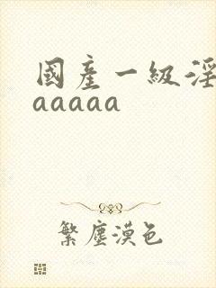 国产一级淫片aaaaaa