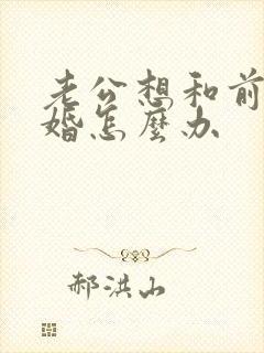 老公想和前妻复婚怎么办