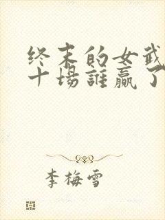 终末的女武神第十场谁赢了
