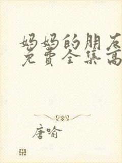 妈妈的朋友在线免费全集高清观看