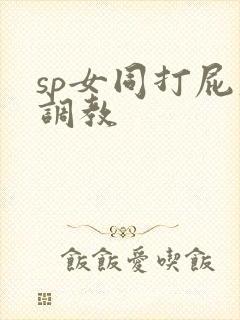sp女同打屁股调教