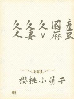 久久久国产精品人妻ⅴ麻豆封面