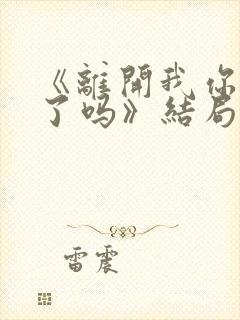 《离开我你后悔了吗》结局