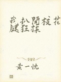 我扒开校花的双腿狂揉封面