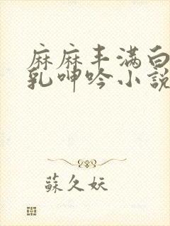 麻麻丰满白嫩双乳呻吟小说