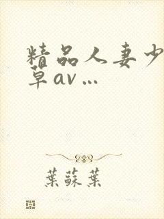 精品人妻少妇嫩草av…封面