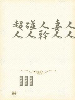 超碰人妻人操人人人干人人爽