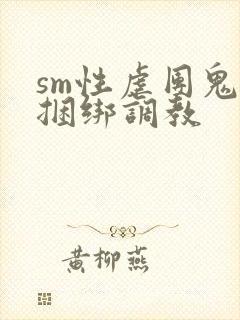 sm性虐团鬼六捆绑调教