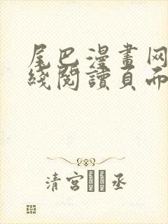 尾巴漫画网站在线阅读页面入口弹窗免费漫画