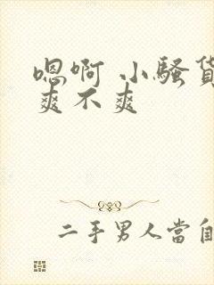 嗯啊 小骚货 爽不爽