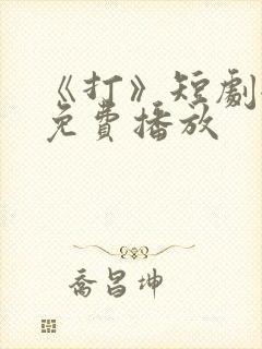 《打》短剧全集免费播放