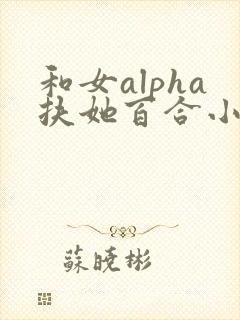 和女alpha扶她百合小说