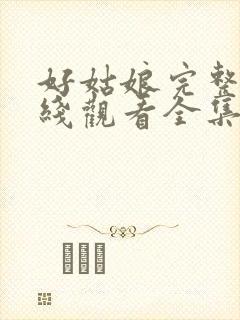 好姑娘完整版在线观看全集高清免费封面