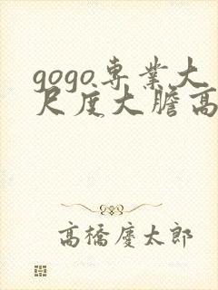 gogo专业大尺度大胆高清
