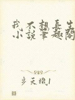我不想长生不死小说笔趣阁