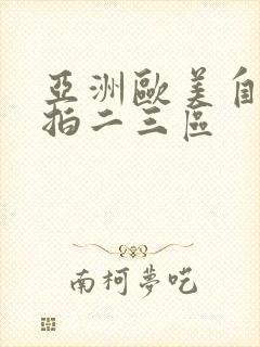 亚洲欧美自拍偷拍二三区