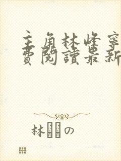 主角林峰宁欣免费阅读最新章节更新