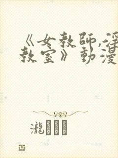 《女教师,淫辱教室》动漫