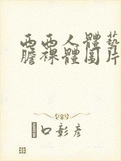 西西人体艺术大胆裸体图片