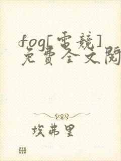 fog[电竞]免费全文阅读