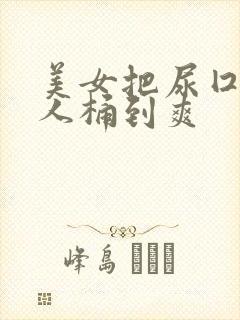 美女把尿囗让男人桶到爽