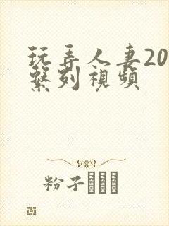 玩弄人妻200系列视频