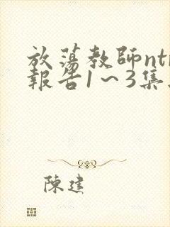放荡教师ntr报告1～3集无删减