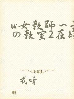 w女教师～淫辱の教室2在线