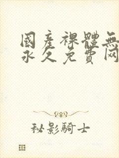 国产裸体无遮挡永久免费网