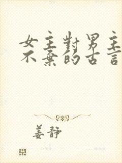 女主对男主不离不弃的古言