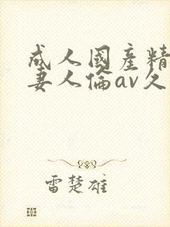成人国产精品人妻人伦av久
