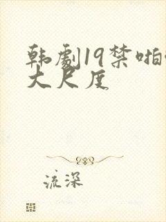韩剧19禁啪啪大尺度