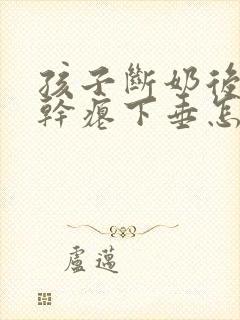 孩子断奶后胸部干瘪下垂怎么办