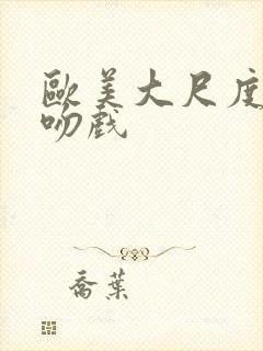 欧美大尺度激情吻戏