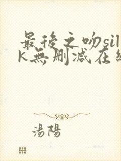 最后之吻silk无删减在线观看免费