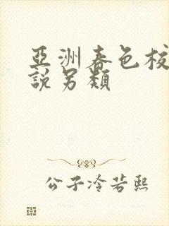 亚洲春色校园小说另类