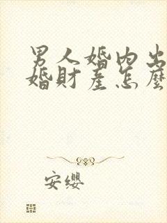 男人婚内出轨离婚财产怎么分割