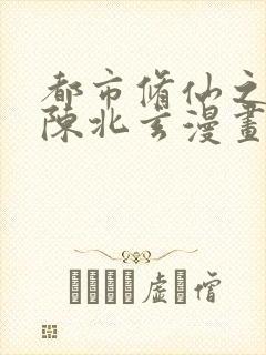 都市修仙之重生陈北玄漫画古风
