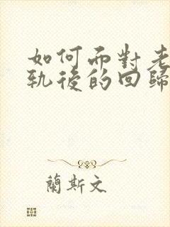 如何面对老公出轨后的回归