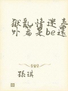 狱乱情迷泰剧番外篇是be还是he