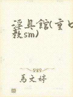 淫具馆(重口调教sm)