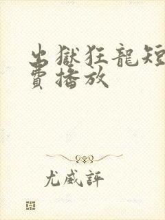 出狱狂龙短剧免费播放