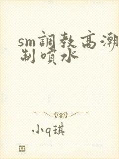 sm调教高潮强制喷水
