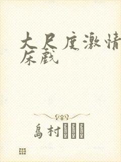 大尺度激情吻戏床戏