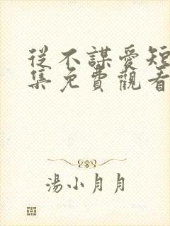 从不谋爱短剧全集免费观看