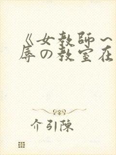 《女教师~被淫辱の教室在线观看