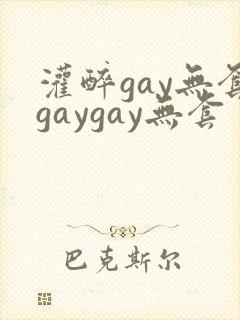 灌醉gay无套gaygay无套