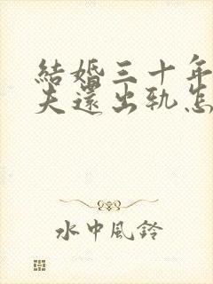 结婚三十年了丈夫还出轨怎么挽回