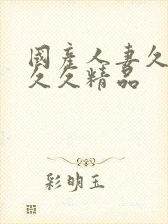 国产人妻久久久久久精品