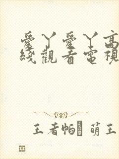 爱丫爱丫高清在线观看电视剧我